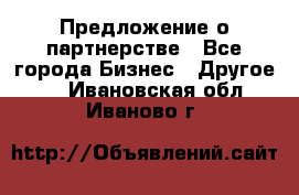 Предложение о партнерстве - Все города Бизнес » Другое   . Ивановская обл.,Иваново г.